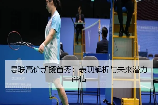 曼联高价新援首秀：表现解析与未来潜力评估